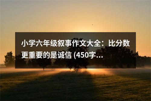 小學(xué)六年級敘事作文大全：比分?jǐn)?shù)更重要的是誠信 (450字)