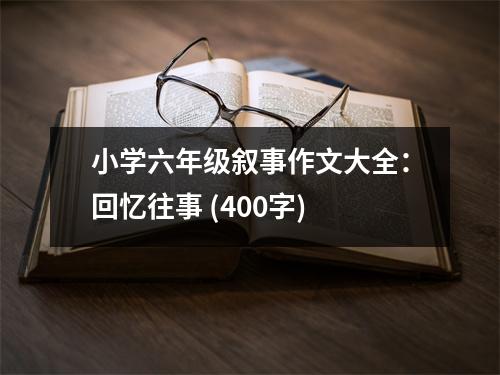 小學(xué)六年級敘事作文大全：回憶往事 (400字)
