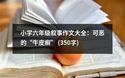 小學(xué)六年級(jí)敘事作文大全：可惡的“牛皮癬” (350字)