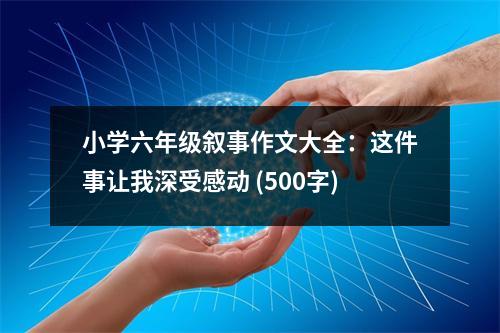 小學(xué)六年級(jí)敘事作文大全：這件事讓我深受感動(dòng) (500字)