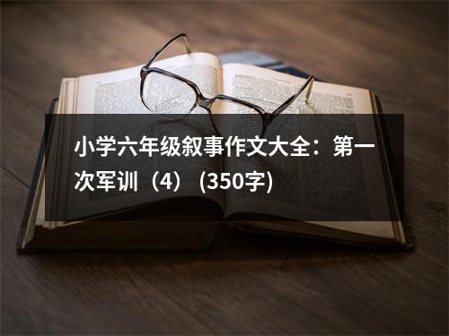 小學(xué)六年級(jí)敘事作文大全：第一次軍訓(xùn)（4） (350字)