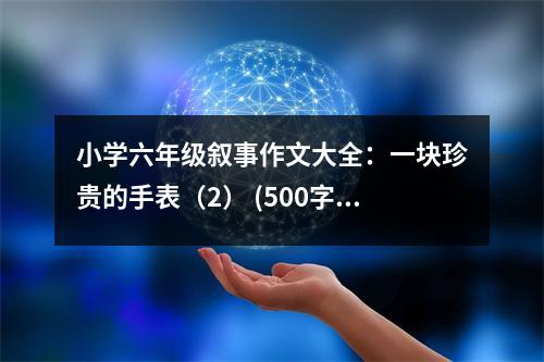 小學(xué)六年級(jí)敘事作文大全：一塊珍貴的手表（2） (500字)