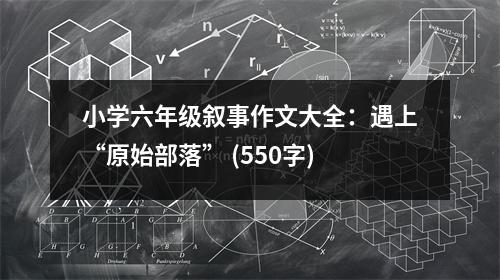 小學(xué)六年級(jí)敘事作文大全：遇上“原始部落” (550字)
