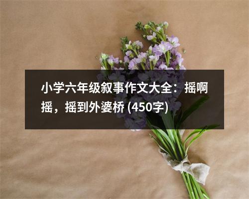 小學(xué)六年級敘事作文大全：搖啊搖，搖到外婆橋 (450字)