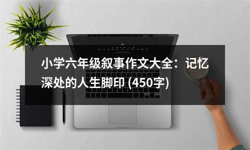 小學(xué)六年級敘事作文大全：記憶深處的人生腳印 (450字)