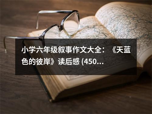 小學(xué)六年級敘事作文大全：《天藍(lán)色的彼岸》讀后感 (450字)
