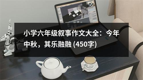 小學(xué)六年級敘事作文大全：今年中秋，其樂融融 (450字)