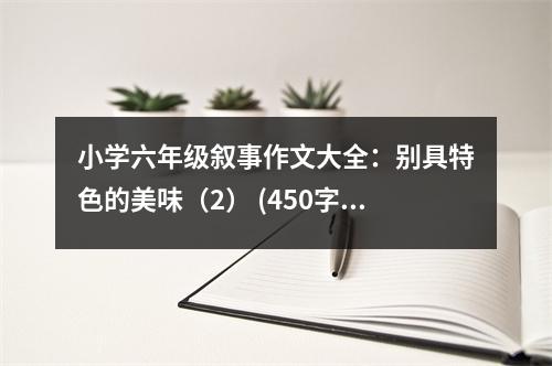 小學六年級敘事作文大全：別具特色的美味（2） (450字)