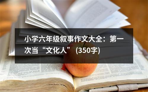 小學六年級敘事作文大全：第一次當“文化人” (350字)