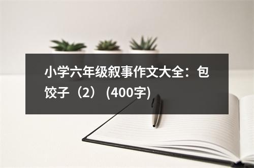 小學(xué)六年級(jí)敘事作文大全：包餃子（2） (400字)