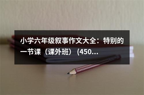 小學(xué)六年級(jí)敘事作文大全：特別的一節(jié)課（課外班） (450字)