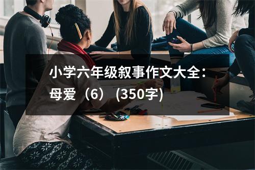 小學(xué)六年級(jí)敘事作文大全：母愛（6） (350字)