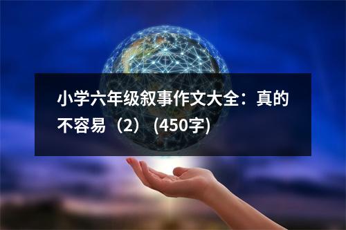 小學(xué)六年級(jí)敘事作文大全：真的不容易（2） (450字)