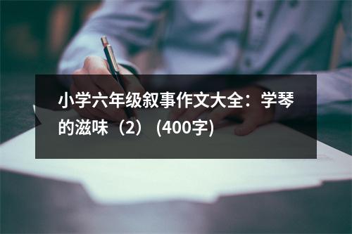 小學(xué)六年級敘事作文大全：學(xué)琴的滋味（2） (400字)
