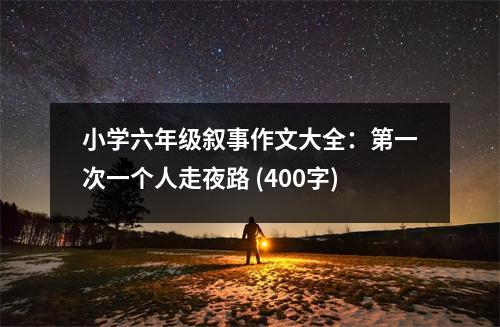 小學(xué)六年級(jí)敘事作文大全：第一次一個(gè)人走夜路 (400字)