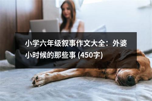 小學(xué)六年級(jí)敘事作文大全：外婆小時(shí)候的那些事 (450字)