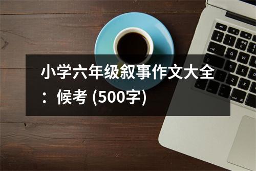 小學(xué)六年級敘事作文大全：候考 (500字)