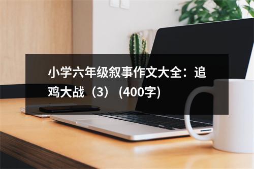 小學(xué)六年級敘事作文大全：追雞大戰(zhàn)（3） (400字)