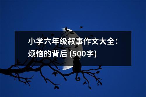 小學(xué)六年級敘事作文大全：煩惱的背后 (500字)
