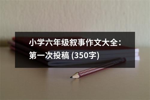小學(xué)六年級敘事作文大全：第一次投稿 (350字)