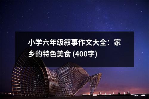 小學(xué)六年級敘事作文大全：家鄉(xiāng)的特色美食 (400字)