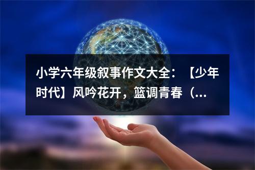 小學(xué)六年級敘事作文大全：【少年時代】風(fēng)吟花開，籃調(diào)青春（2） (400字)