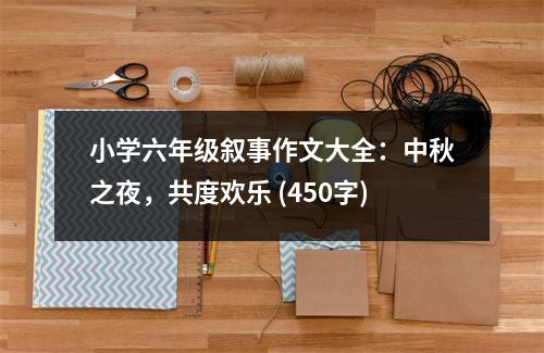 小學(xué)六年級(jí)敘事作文大全：中秋之夜，共度歡樂(lè) (450字)
