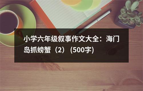 小學(xué)六年級(jí)敘事作文大全：海門島抓螃蟹（2） (500字)