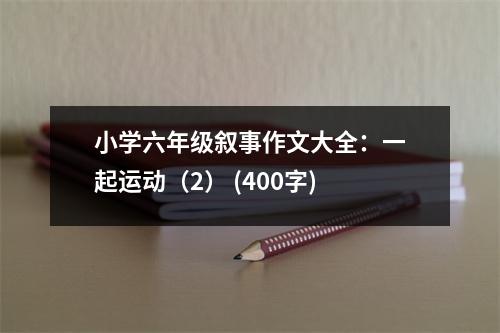 小學(xué)六年級(jí)敘事作文大全：一起運(yùn)動(dòng)（2） (400字)