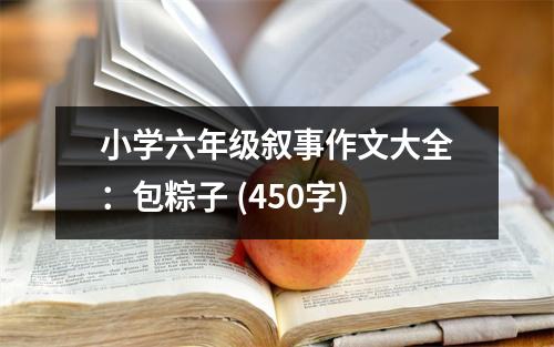 小學(xué)六年級(jí)敘事作文大全：包粽子 (450字)