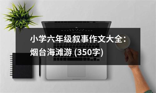 小學(xué)六年級敘事作文大全：煙臺海灘游 (350字)