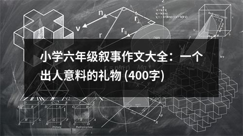 小學(xué)六年級敘事作文大全：一個(gè)出人意料的禮物 (400字)