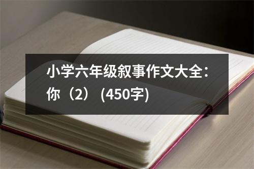 小學(xué)六年級敘事作文大全：你（2） (450字)