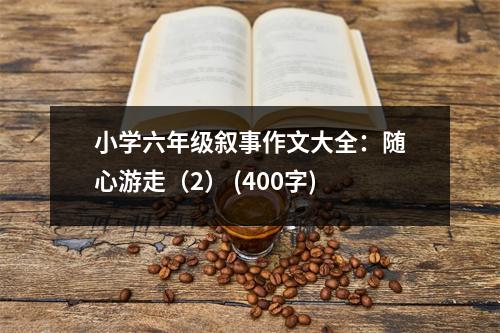 小學(xué)六年級敘事作文大全：隨心游走（2） (400字)