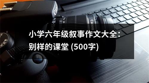 小學(xué)六年級敘事作文大全：別樣的課堂 (500字)