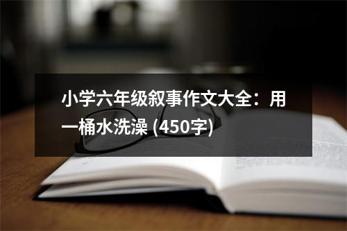 小學六年級敘事作文大全：用一桶水洗澡 (450字)
