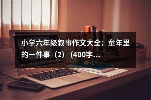 小學(xué)六年級敘事作文大全：童年里的一件事（2） (400字)
