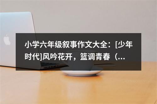 小學(xué)六年級敘事作文大全：[少年時代]風(fēng)吟花開，籃調(diào)青春（2） (400字)