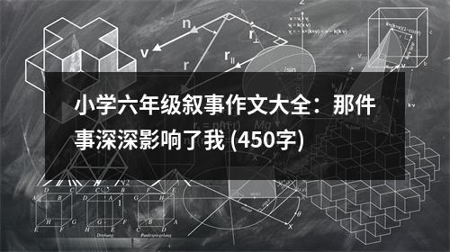 小學(xué)六年級敘事作文大全：那件事深深影響了我 (450字)