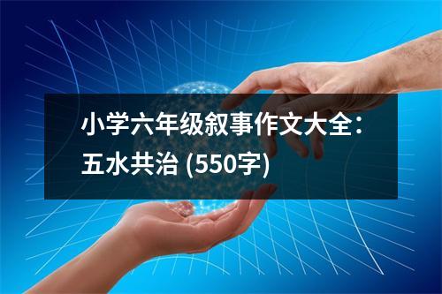 小學(xué)六年級(jí)敘事作文大全：五水共治 (550字)