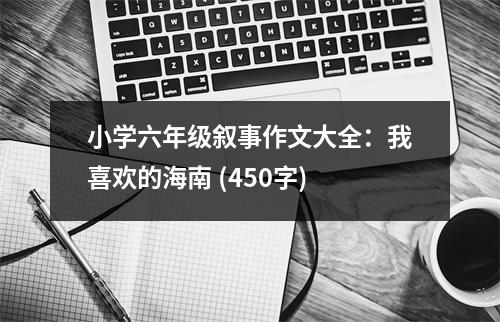 小學(xué)六年級敘事作文大全：我喜歡的海南 (450字)