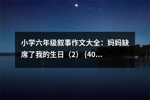 小學(xué)六年級敘事作文大全：媽媽缺席了我的生日（2） (400字)