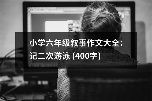 小學六年級敘事作文大全：記二次游泳 (400字)