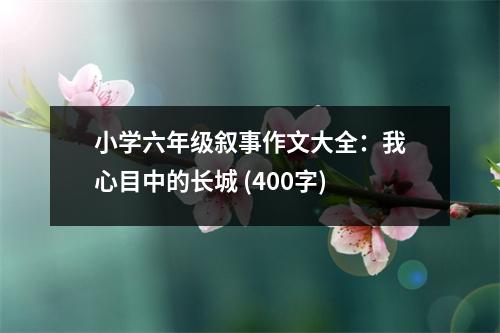 小學(xué)六年級敘事作文大全：我心目中的長城 (400字)