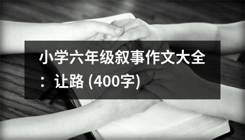 小學(xué)六年級(jí)敘事作文大全：讓路 (400字)