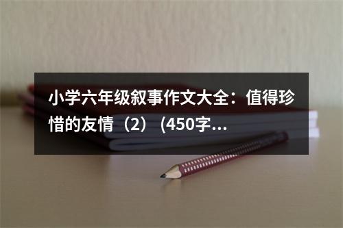 小學(xué)六年級(jí)敘事作文大全：值得珍惜的友情（2） (450字)