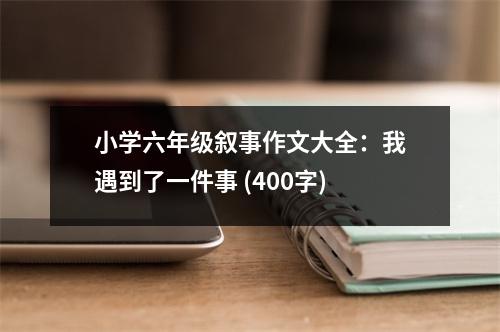 小學六年級敘事作文大全：我遇到了一件事 (400字)