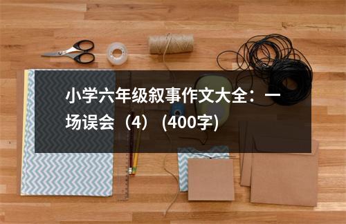 小學(xué)六年級敘事作文大全：一場誤會（4） (400字)
