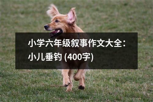 小學(xué)六年級敘事作文大全：小兒垂釣 (400字)