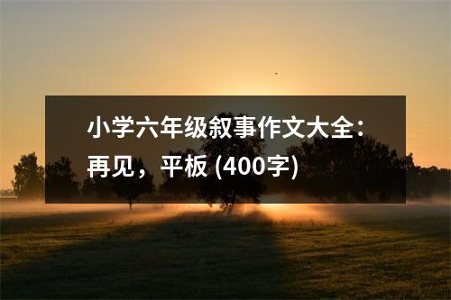 小學(xué)六年級(jí)敘事作文大全：再見，平板 (400字)